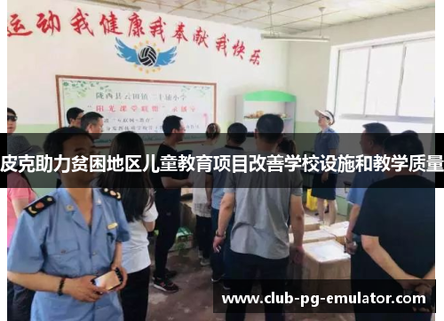 皮克助力贫困地区儿童教育项目改善学校设施和教学质量