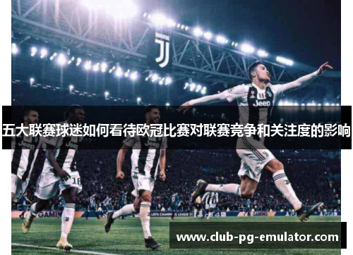 五大联赛球迷如何看待欧冠比赛对联赛竞争和关注度的影响