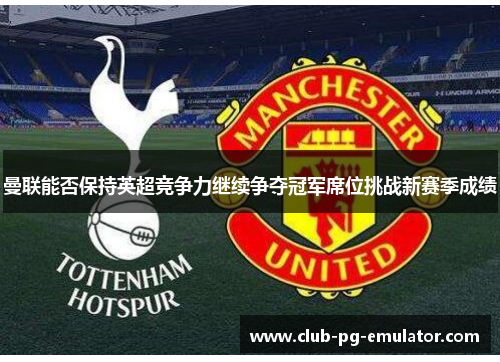 曼联能否保持英超竞争力继续争夺冠军席位挑战新赛季成绩