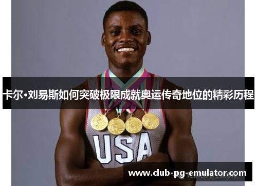 卡尔·刘易斯如何突破极限成就奥运传奇地位的精彩历程