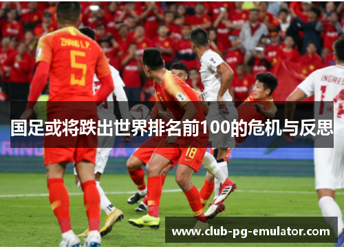 国足或将跌出世界排名前100的危机与反思