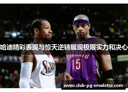 哈迪精彩表现与惊天逆转展现极限实力和决心