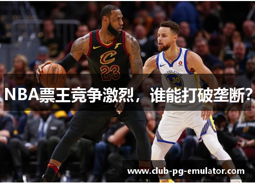 NBA票王竞争激烈，谁能打破垄断？