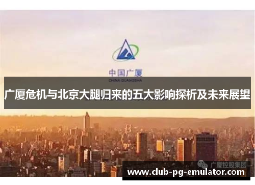广厦危机与北京大腿归来的五大影响探析及未来展望
