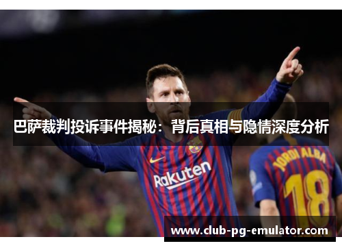 巴萨裁判投诉事件揭秘：背后真相与隐情深度分析