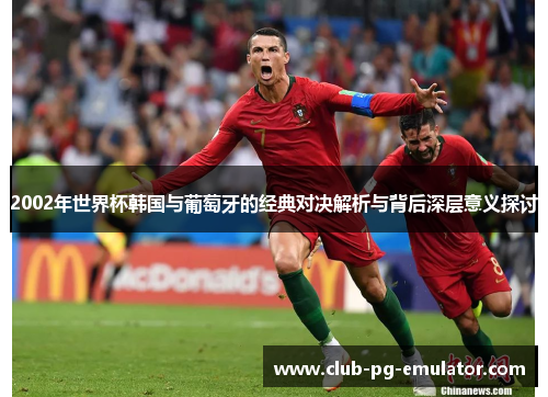 2002年世界杯韩国与葡萄牙的经典对决解析与背后深层意义探讨