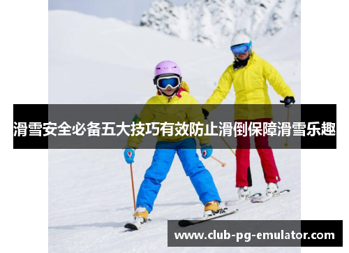 滑雪安全必备五大技巧有效防止滑倒保障滑雪乐趣