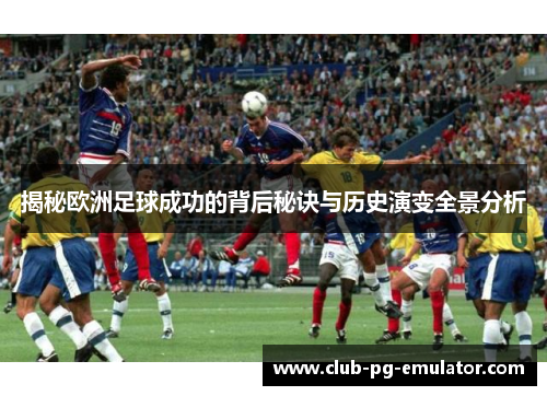 揭秘欧洲足球成功的背后秘诀与历史演变全景分析