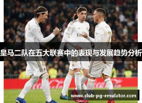 皇马二队在五大联赛中的表现与发展趋势分析