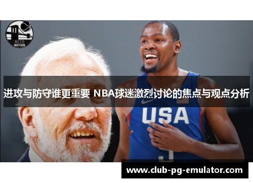 进攻与防守谁更重要 NBA球迷激烈讨论的焦点与观点分析