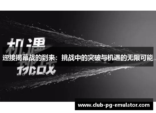 迎接揭幕战的到来：挑战中的突破与机遇的无限可能