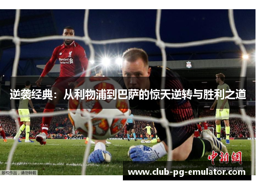 逆袭经典：从利物浦到巴萨的惊天逆转与胜利之道