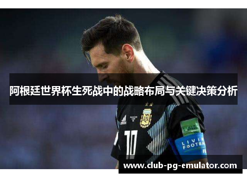 阿根廷世界杯生死战中的战略布局与关键决策分析