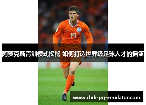 阿贾克斯青训模式揭秘 如何打造世界级足球人才的摇篮