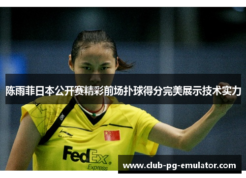 陈雨菲日本公开赛精彩前场扑球得分完美展示技术实力