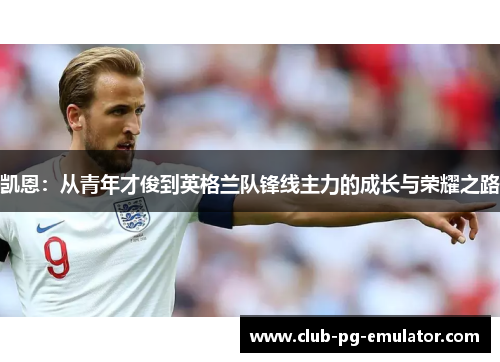 凯恩：从青年才俊到英格兰队锋线主力的成长与荣耀之路