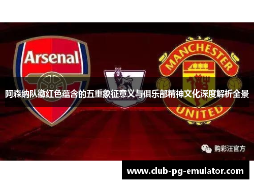阿森纳队徽红色蕴含的五重象征意义与俱乐部精神文化深度解析全景