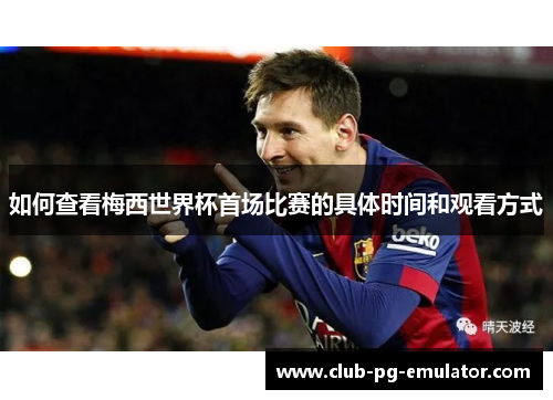 如何查看梅西世界杯首场比赛的具体时间和观看方式