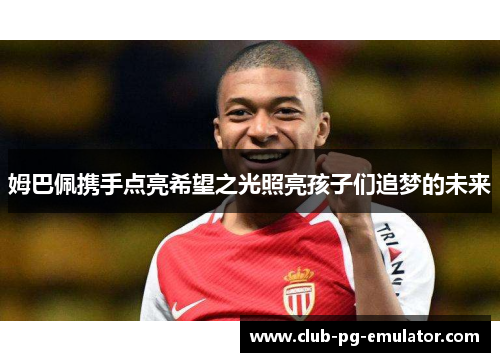 姆巴佩携手点亮希望之光照亮孩子们追梦的未来