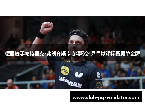德国选手帕特里克·弗朗齐斯卡夺得欧洲乒乓球锦标赛男单金牌