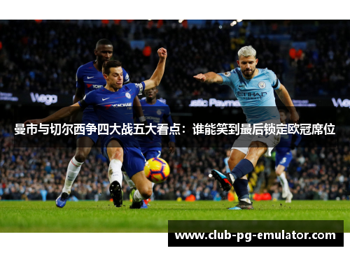 曼市与切尔西争四大战五大看点：谁能笑到最后锁定欧冠席位