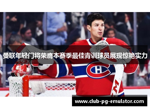 曼联年轻门将荣膺本赛季最佳青训球员展现惊艳实力