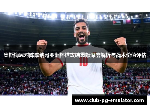 奥斯梅恩对阵摩纳哥亚洲杯进攻端贡献深度解析与战术价值评估