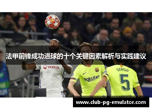 法甲前锋成功进球的十个关键因素解析与实践建议