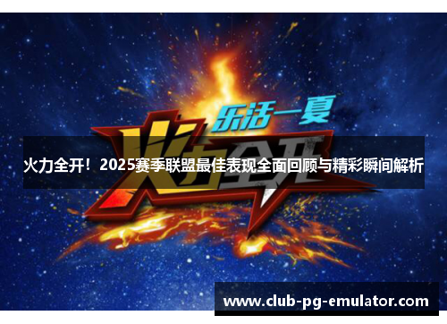 火力全开！2025赛季联盟最佳表现全面回顾与精彩瞬间解析