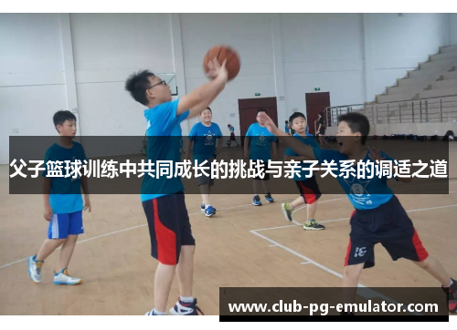 父子篮球训练中共同成长的挑战与亲子关系的调适之道