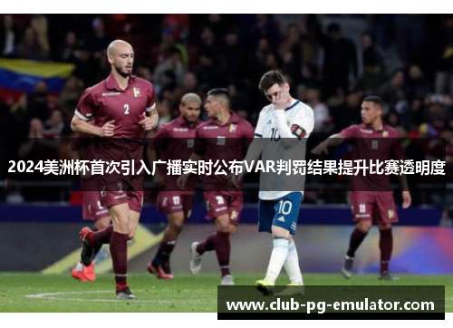 2024美洲杯首次引入广播实时公布VAR判罚结果提升比赛透明度