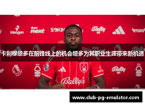 卡利穆恩多在前锋线上的机会增多为其职业生涯带来新机遇