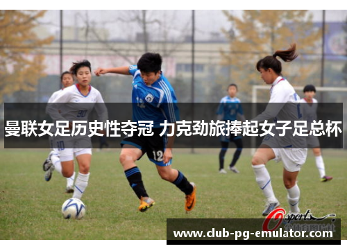 曼联女足历史性夺冠 力克劲旅捧起女子足总杯