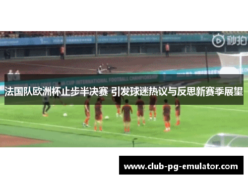 法国队欧洲杯止步半决赛 引发球迷热议与反思新赛季展望