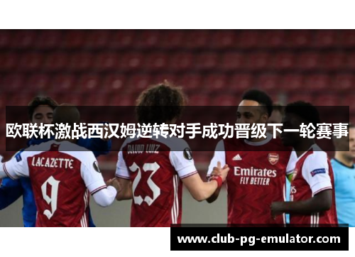 欧联杯激战西汉姆逆转对手成功晋级下一轮赛事