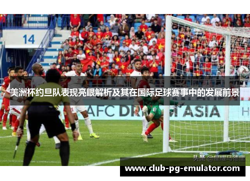 美洲杯约旦队表现亮眼解析及其在国际足球赛事中的发展前景