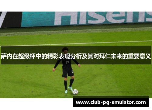 萨内在超级杯中的精彩表现分析及其对拜仁未来的重要意义